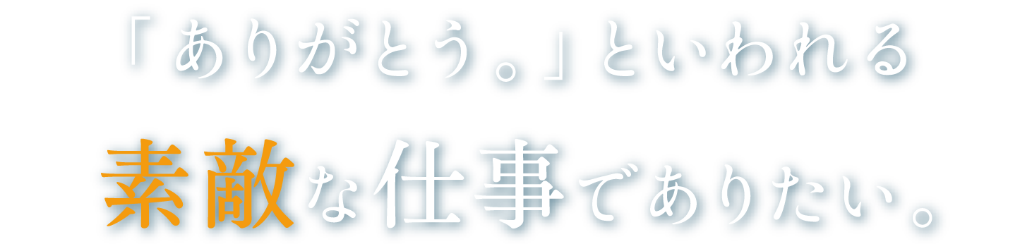 「ありがとう」といわれる素敵な仕事でありたい