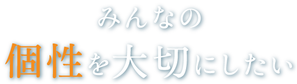 みんなの個性を大切にしたい